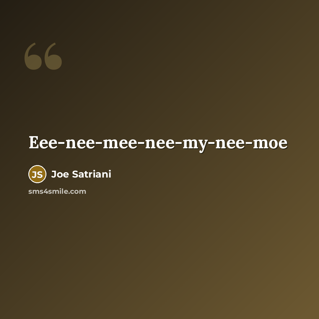 “Eee-nee-mee-nee-my-nee-moe…” quote by Joe Satriani