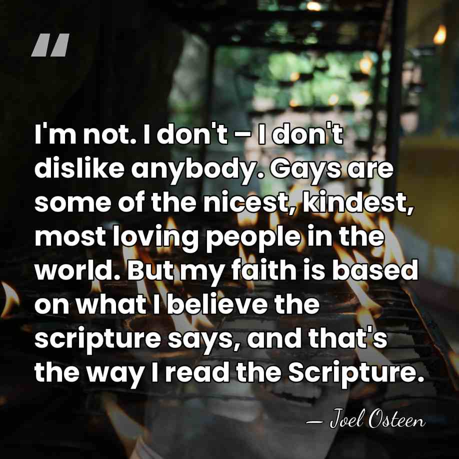 I'm not. I don't – I don't dislike anybody. Gays are some of&hellip; - Joel Osteen