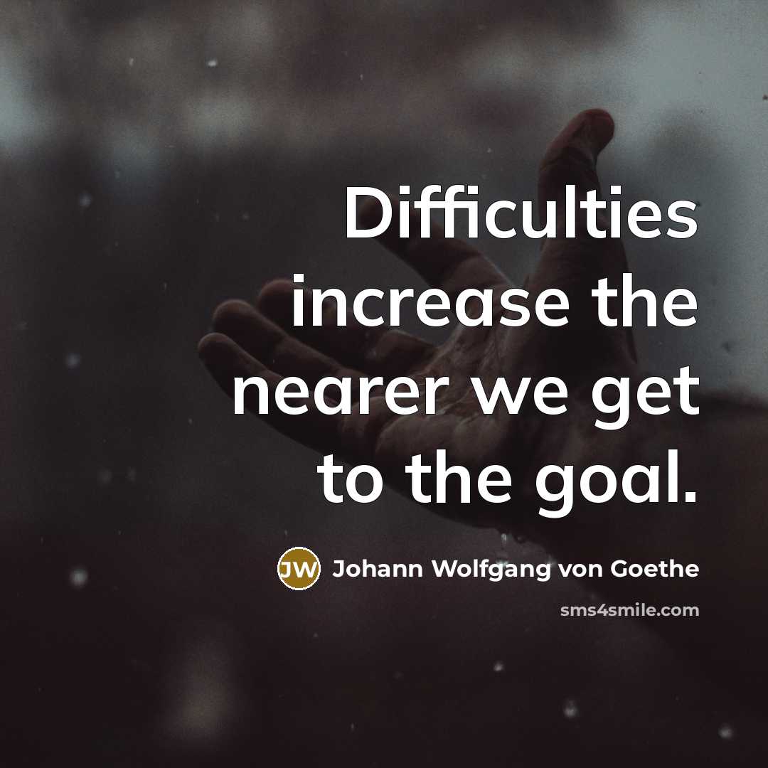 “Difficulties increase the nearer we get to the goal.…” quote by Johann Wolfgang von Goethe