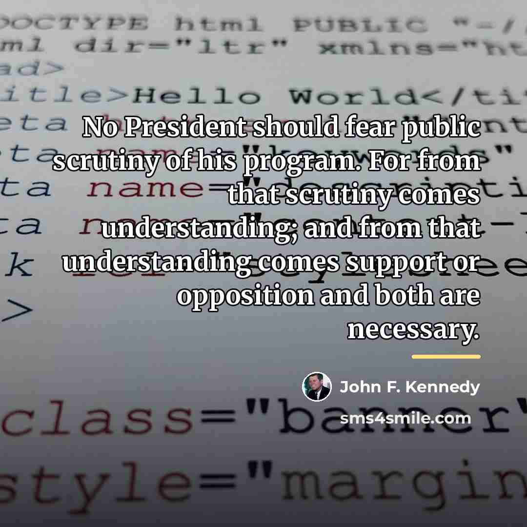 “No President should fear public scrutiny of his program. For…” quote by John F. Kennedy