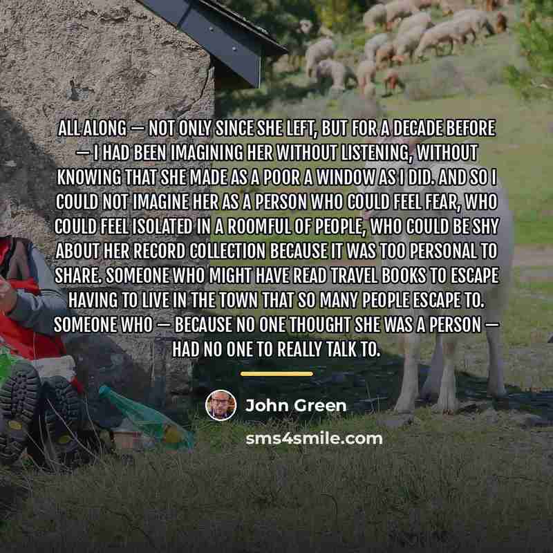 “All along — not only since she left, but for…” quote by John Green