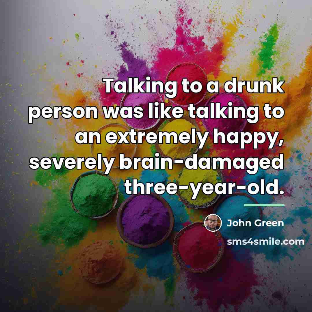 “Talking to a drunk person was like talking to an…” quote by John Green