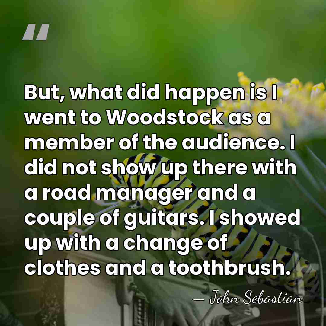 But, what did happen is I went to Woodstock as a member&hellip; - John Sebastian