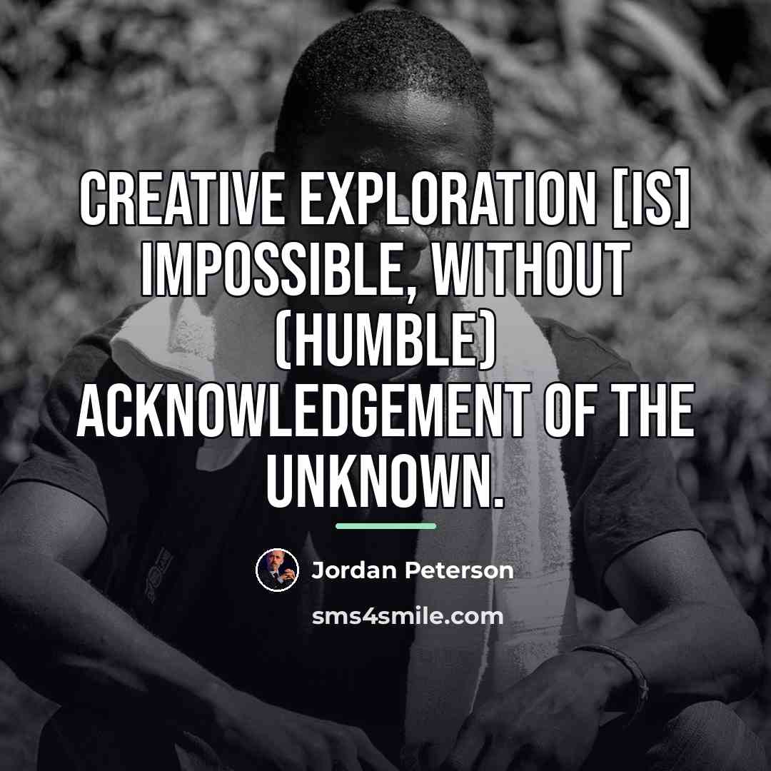 “Creative exploration [is] impossible, without (humble) acknowledgement of the unknown.…” quote by Jordan Peterson