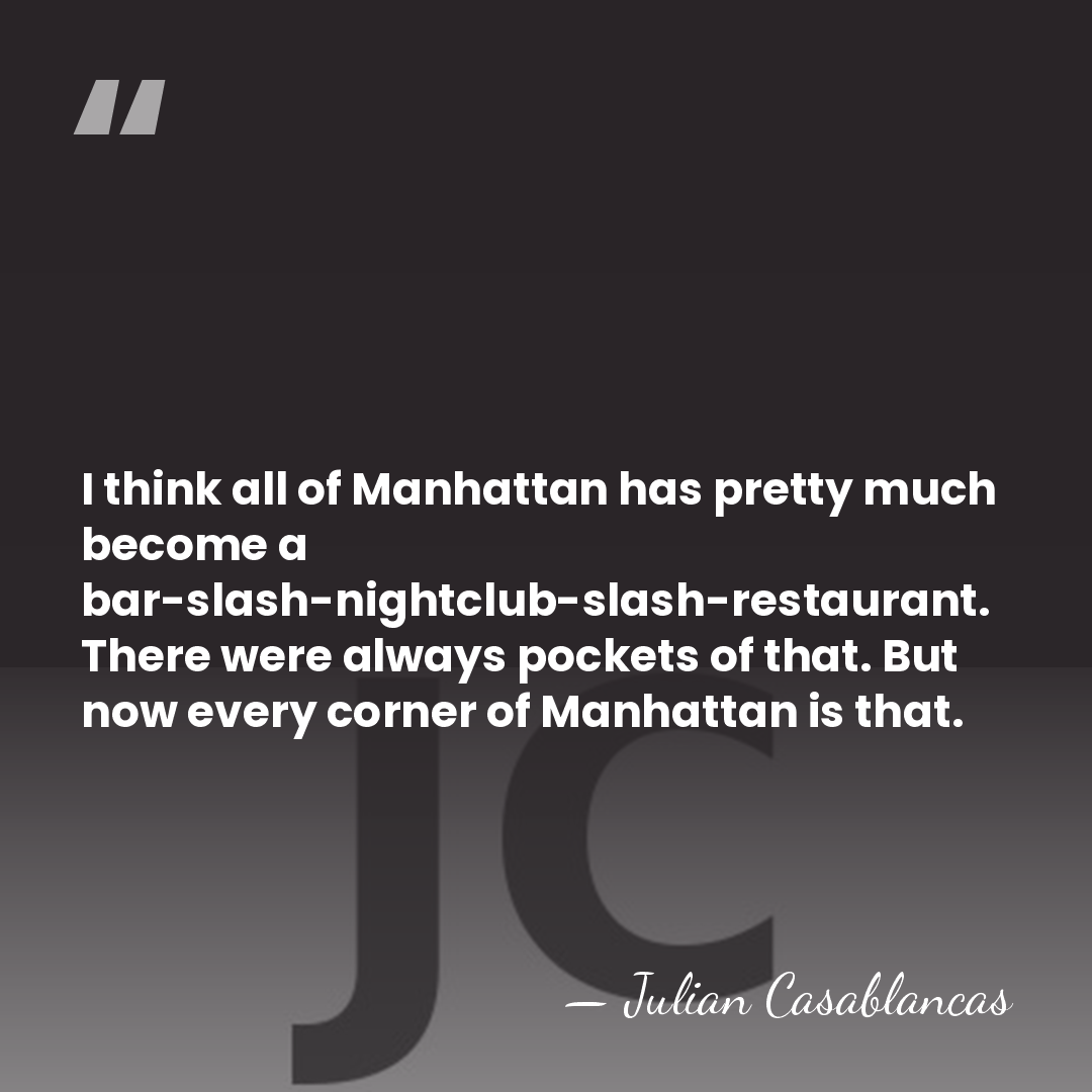 I think all of Manhattan has pretty much become a bar-slash-nightclub-slash-restaurant. There&hellip; - Julian Casablancas