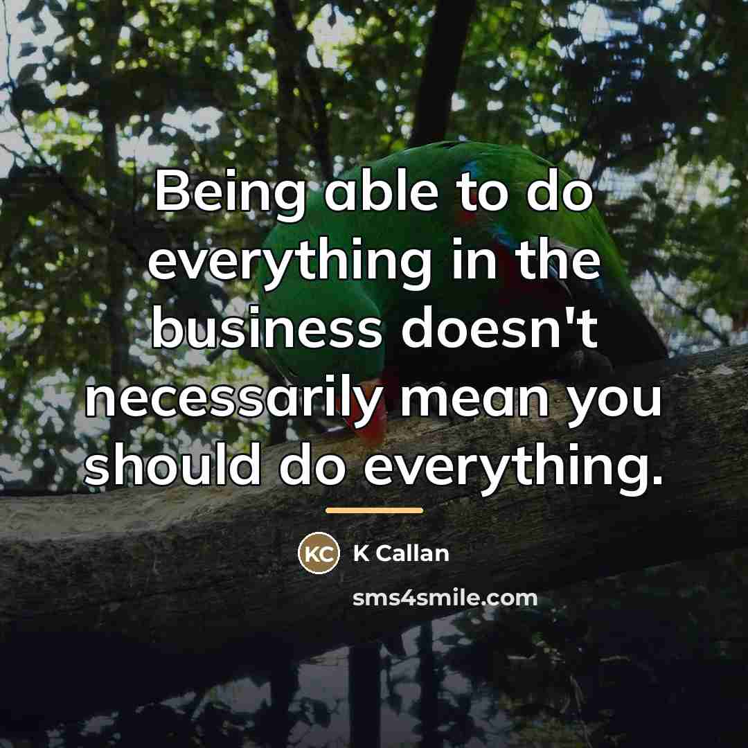 “Being able to do everything in the business doesn't necessarily…” quote by K Callan