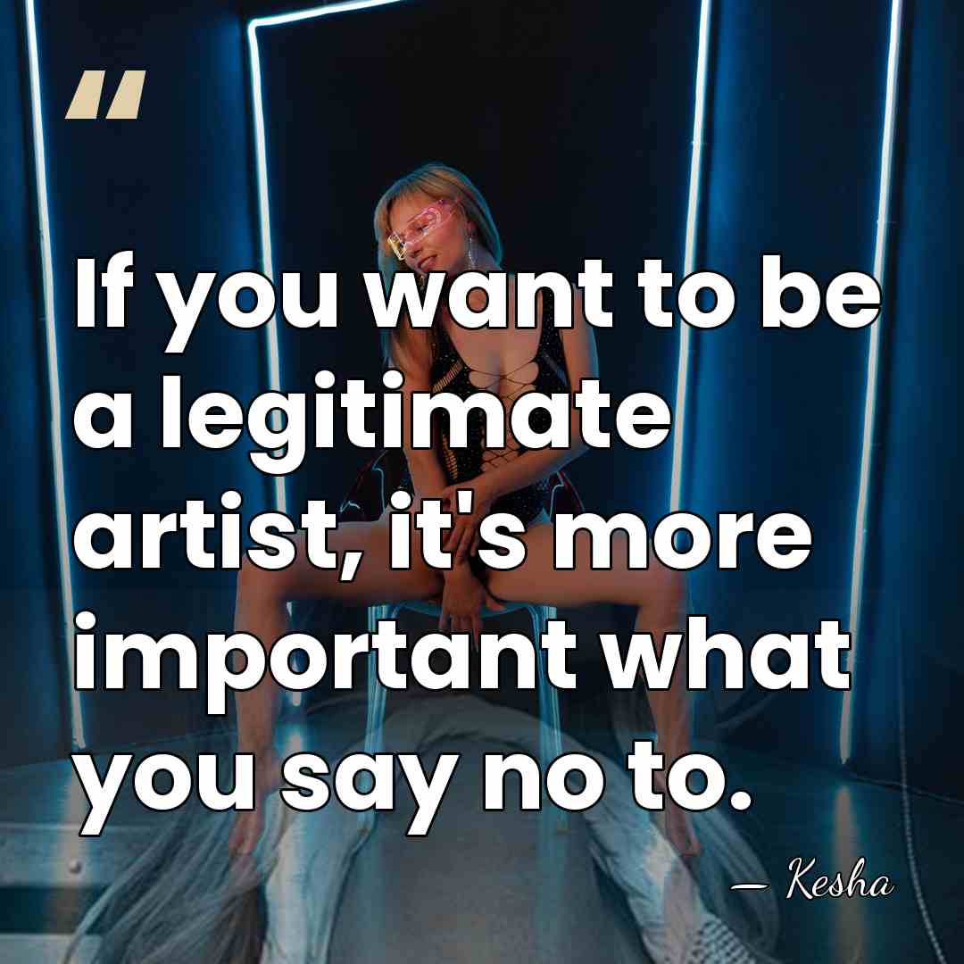 If you want to be a legitimate artist, it's more important what&hellip; - Kesha
