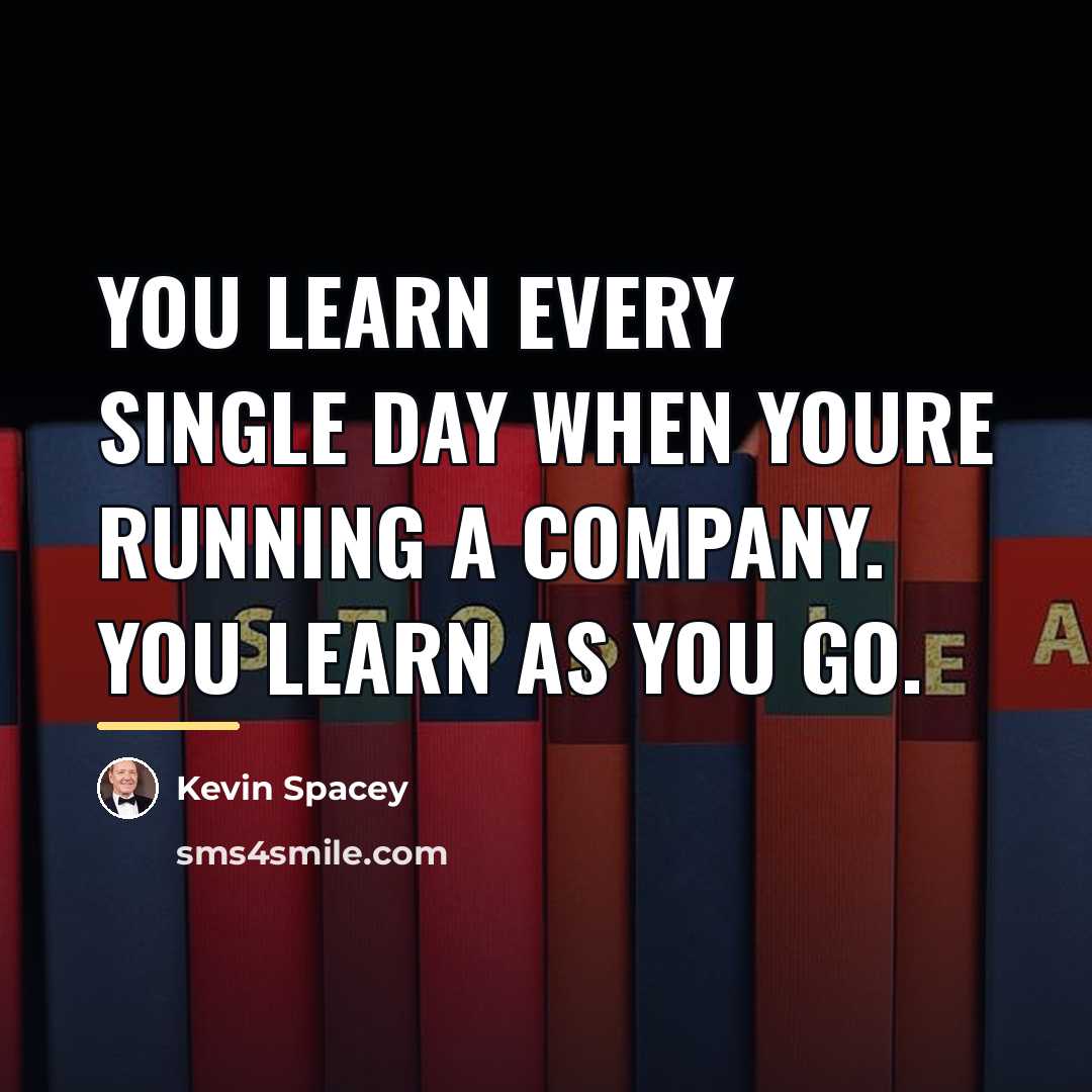 “You learn every single day when youre running a company.…” quote by Kevin Spacey