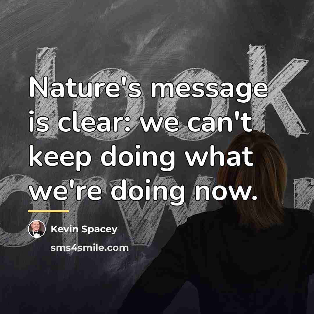 “Nature's message is clear: we can't keep doing what we're…” quote by Kevin Spacey