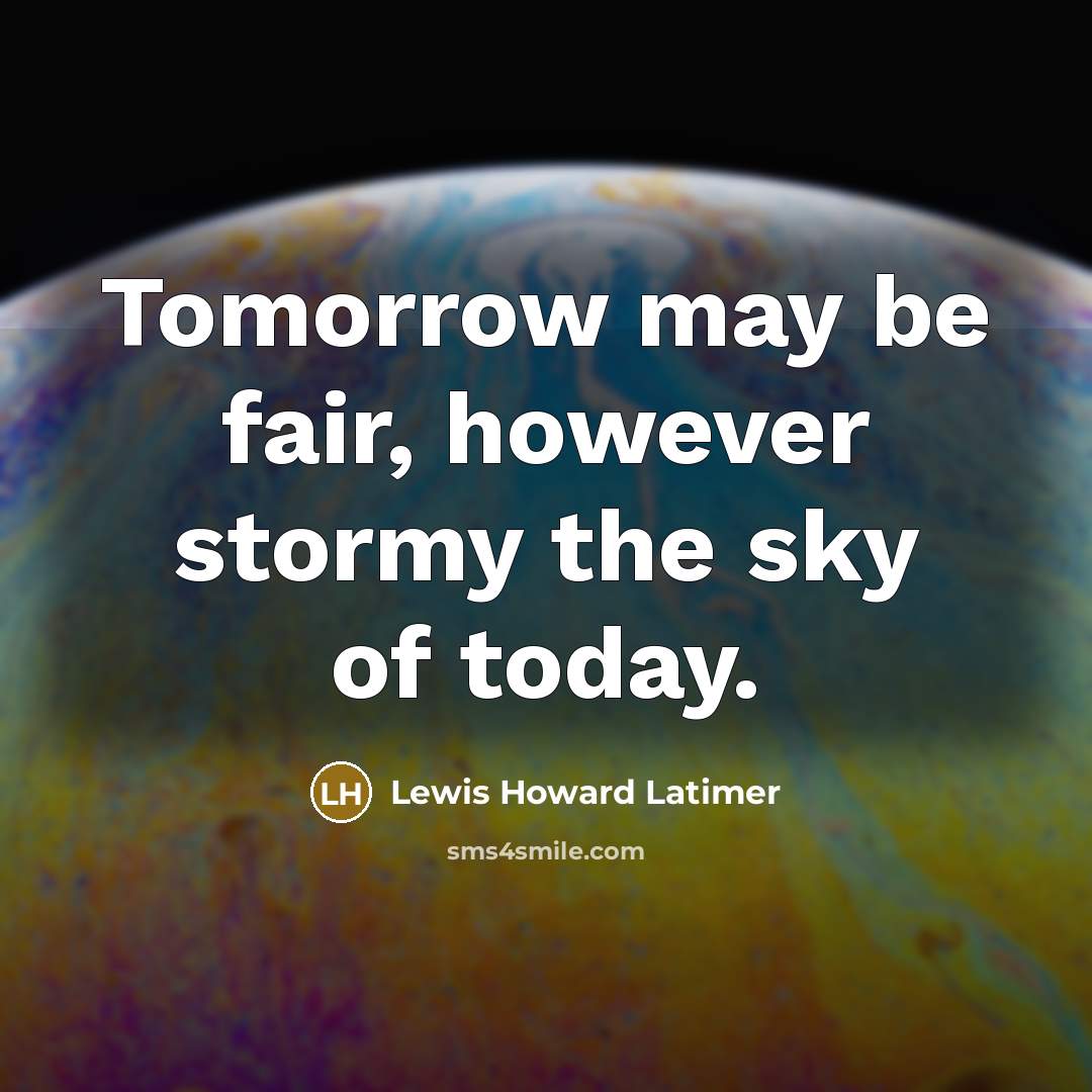 “Tomorrow may be fair, however stormy the sky of today.…” quote by Lewis Howard Latimer