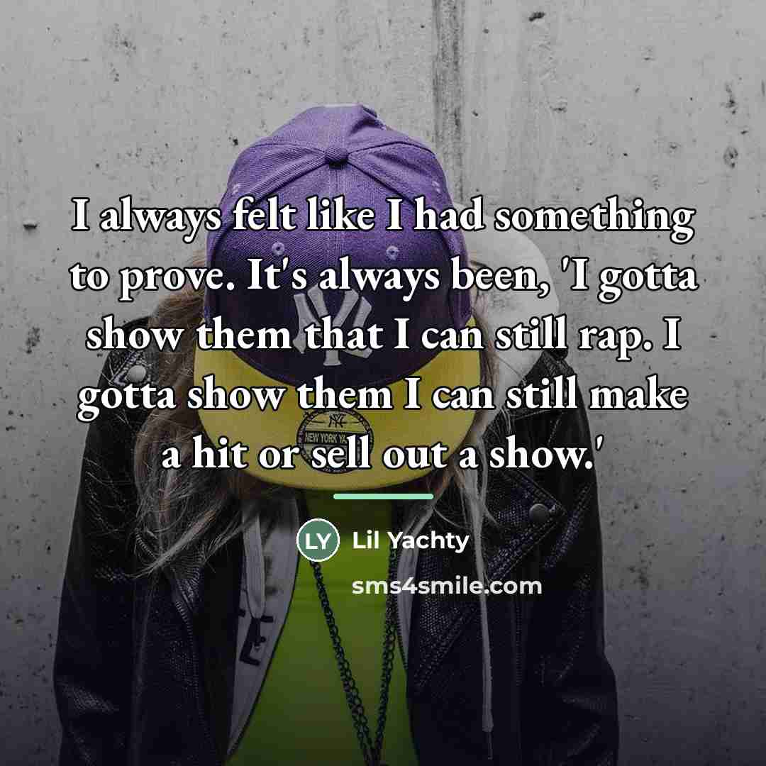 “I always felt like I had something to prove. It's…” quote by Lil Yachty
