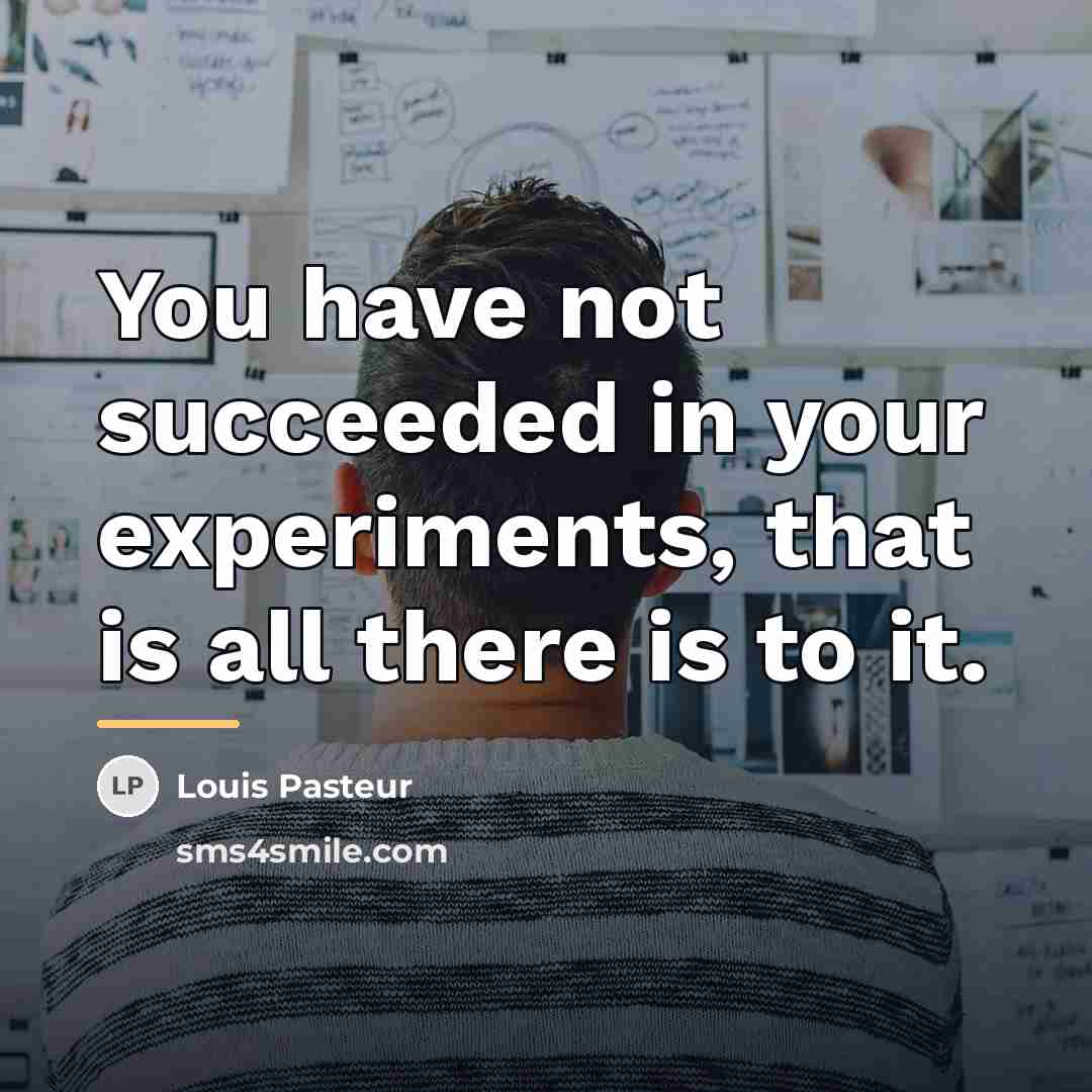 “You have not succeeded in your experiments, that is all…” quote by Louis Pasteur