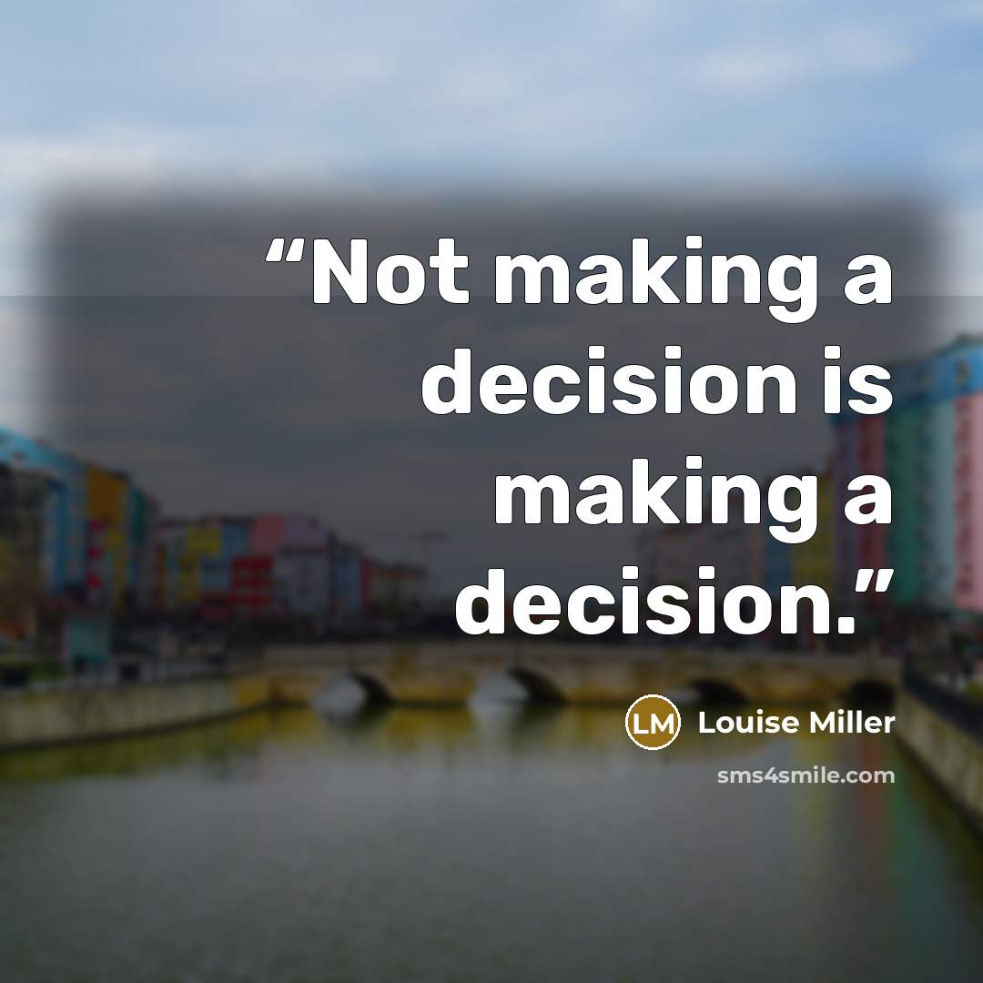 “Not making a decision is making a decision.” quote by Louise Miller