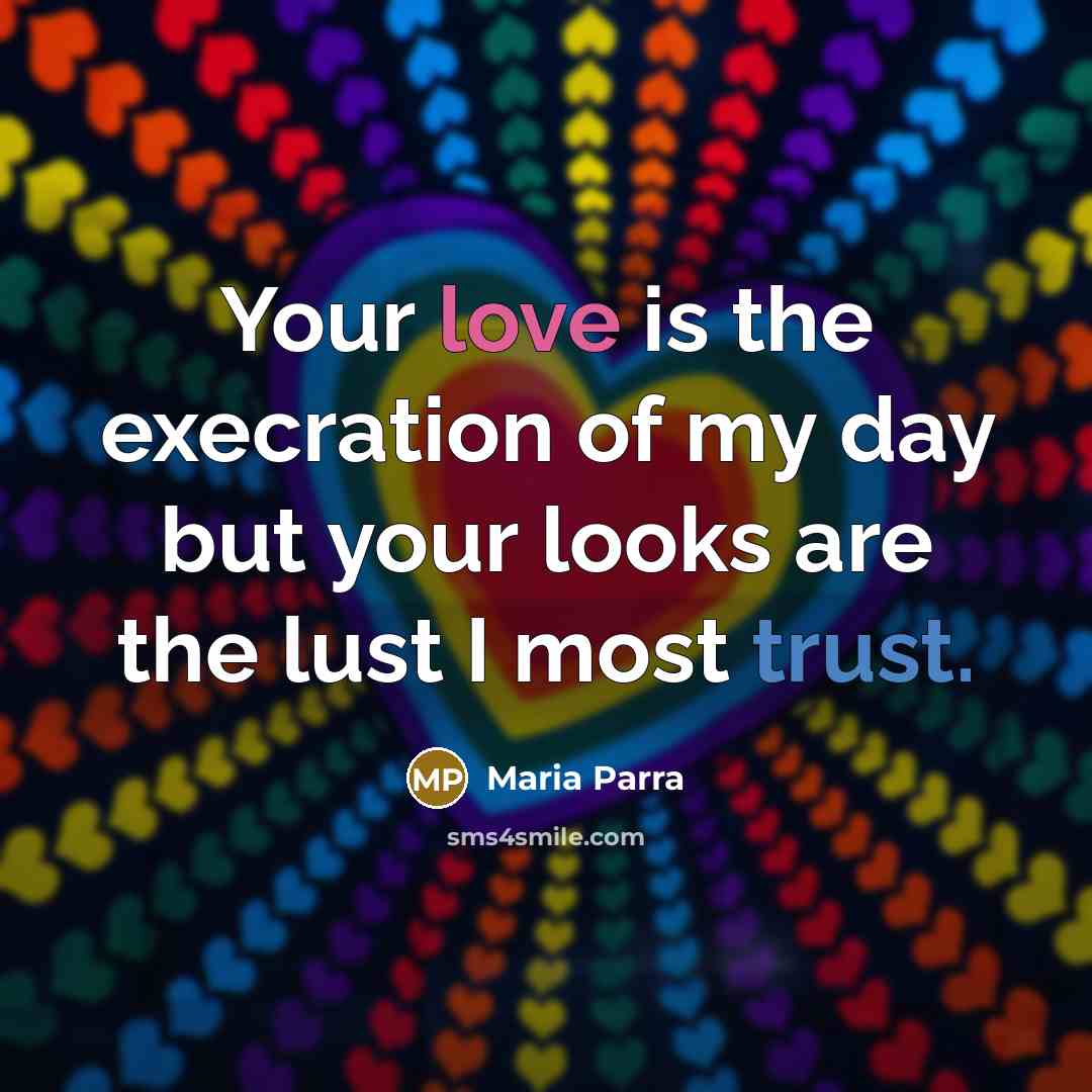 “Your love is the execration of my day but your looks are the lust I most trust.” quote by Maria Parra