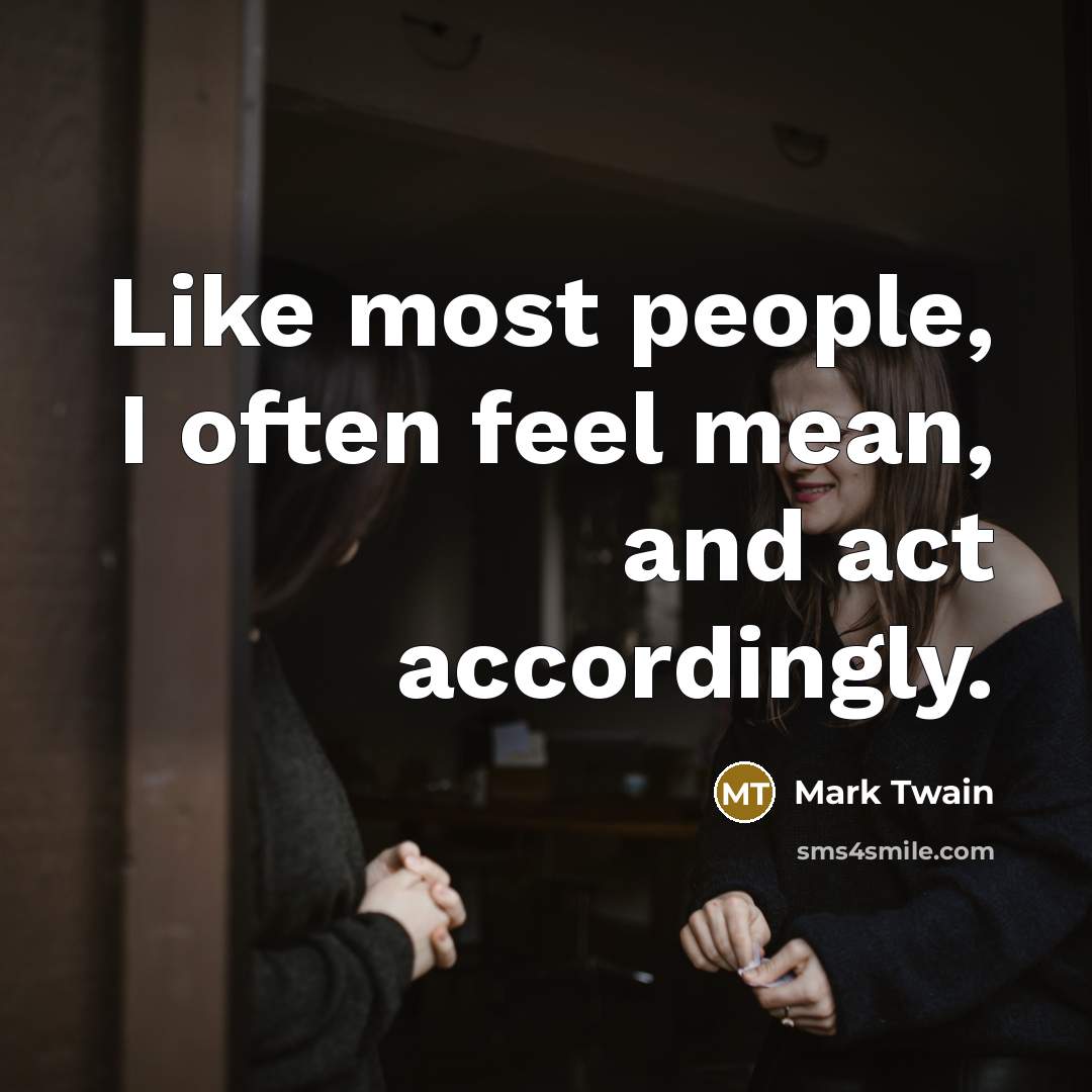 “Like most people, I often feel mean, and act accordingly.…” quote by Mark Twain