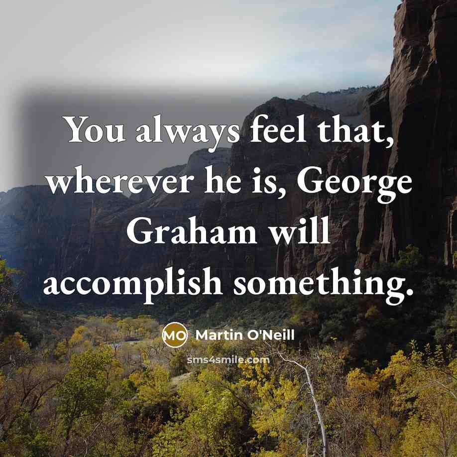 “You always feel that, wherever he is, George Graham will…” quote by Martin O'Neill