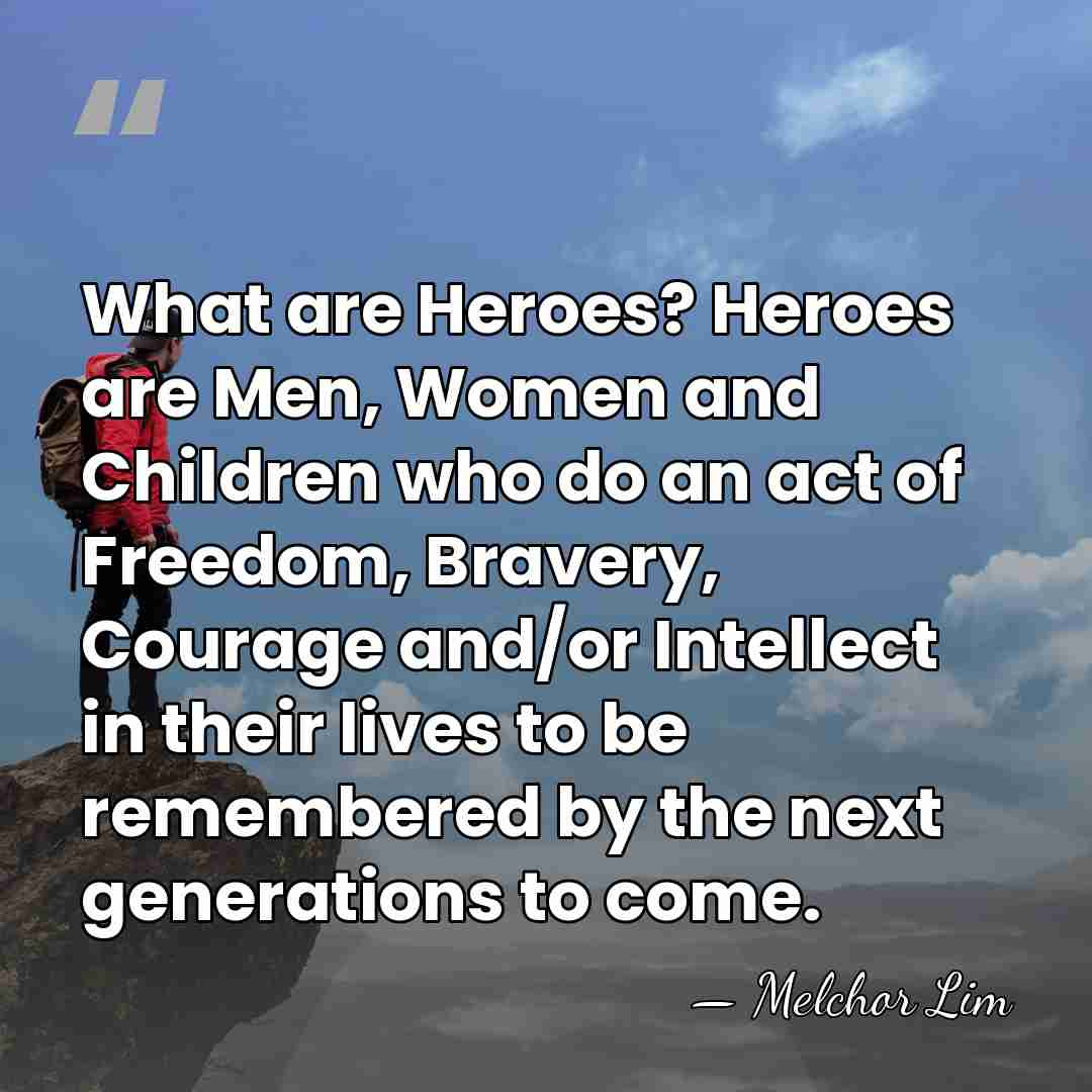 What are Heroes? Heroes are Men, Women and Children who do an&hellip; - Melchor Lim