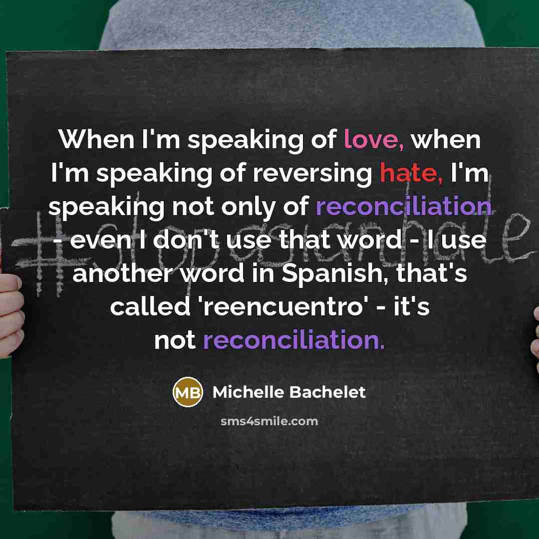 “When I'm speaking of love, when I'm speaking of reversing…” quote by Michelle Bachelet