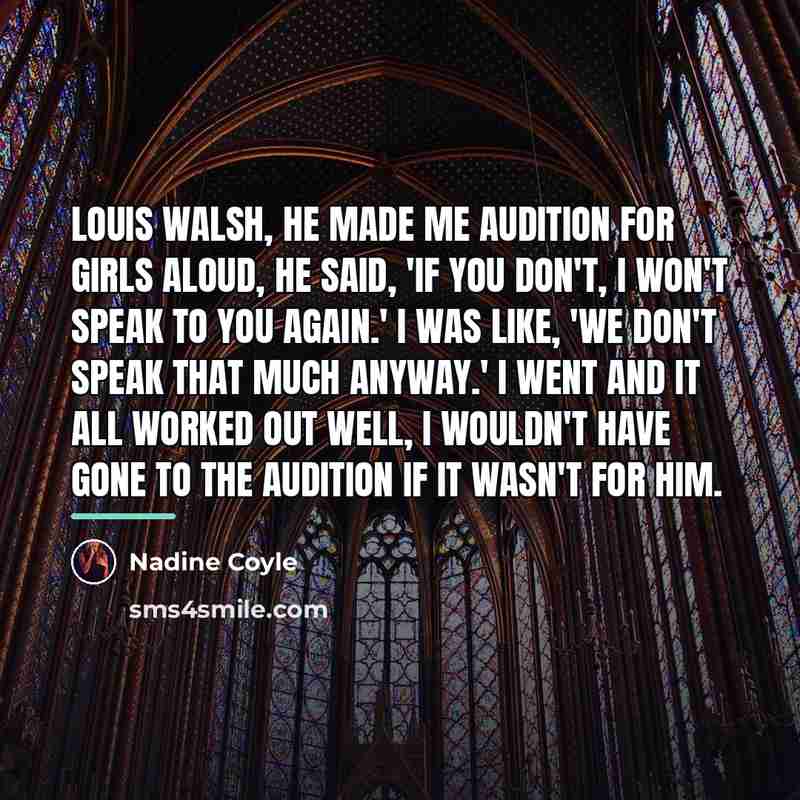 “Louis Walsh, he made me audition for Girls Aloud, he…” quote by Nadine Coyle