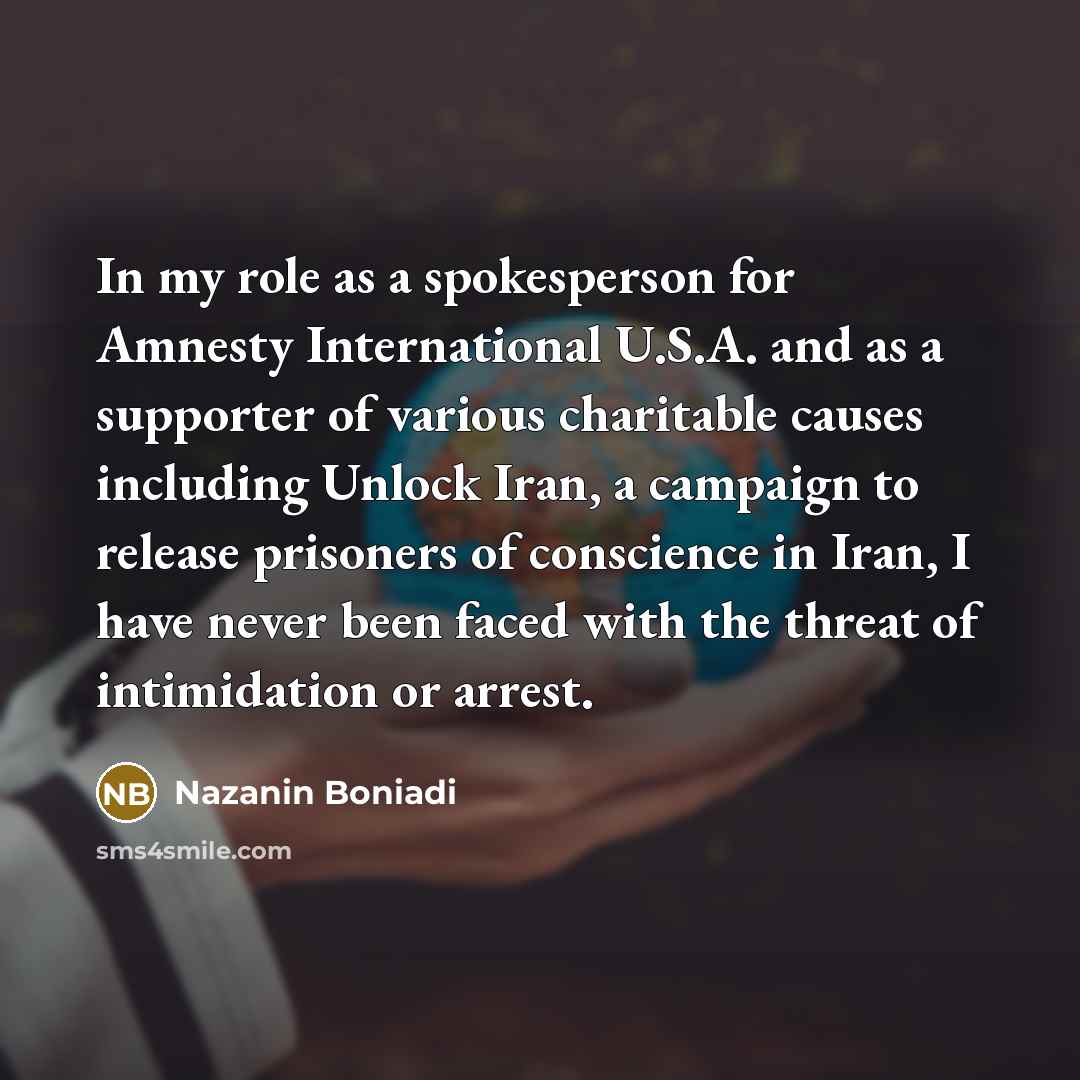 “In my role as a spokesperson for Amnesty International U.S.A. and as a supporter of various charitable causes including Unlock Iran, a campaign to release prisoners of conscience in Iran, I have never been faced with the threat of intimidation or arrest.” quote by Nazanin Boniadi