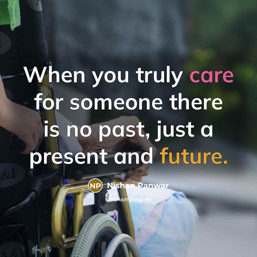 “When you truly care for someone there is no past, just a present and future.” quote by Nishan Panwar