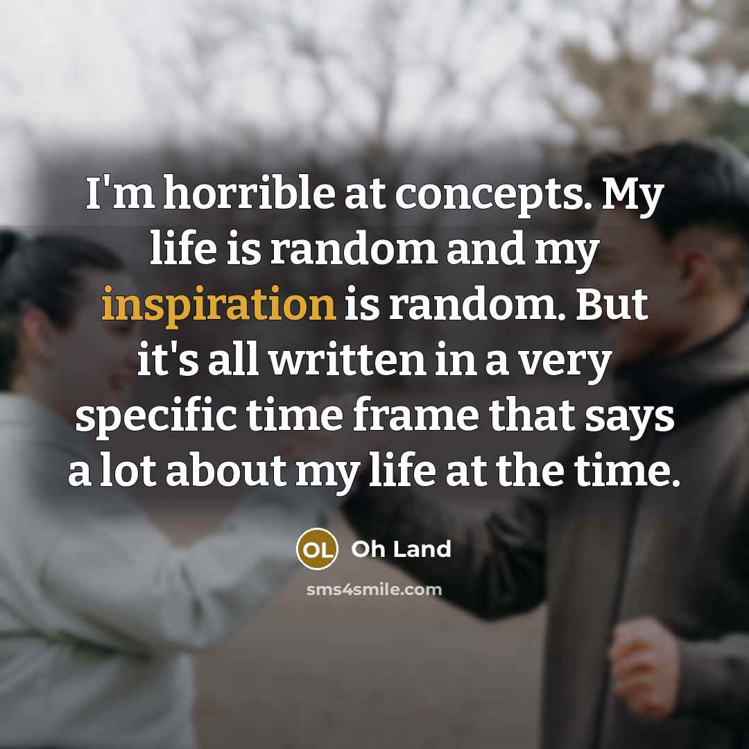 “I'm horrible at concepts. My life is random and my…” quote by Oh Land