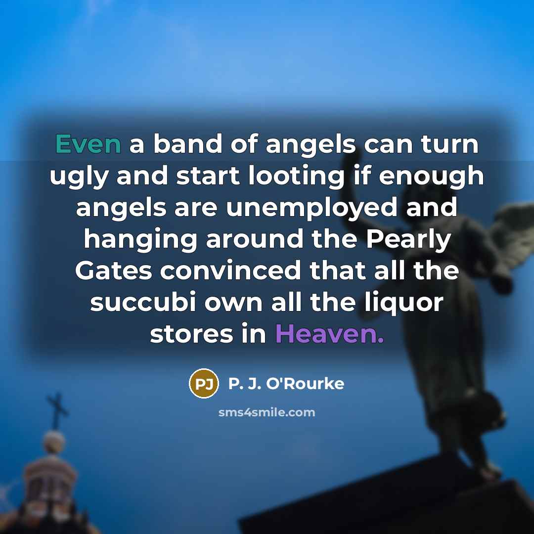 “Even a band of angels can turn ugly and start…” quote by P. J. O'Rourke