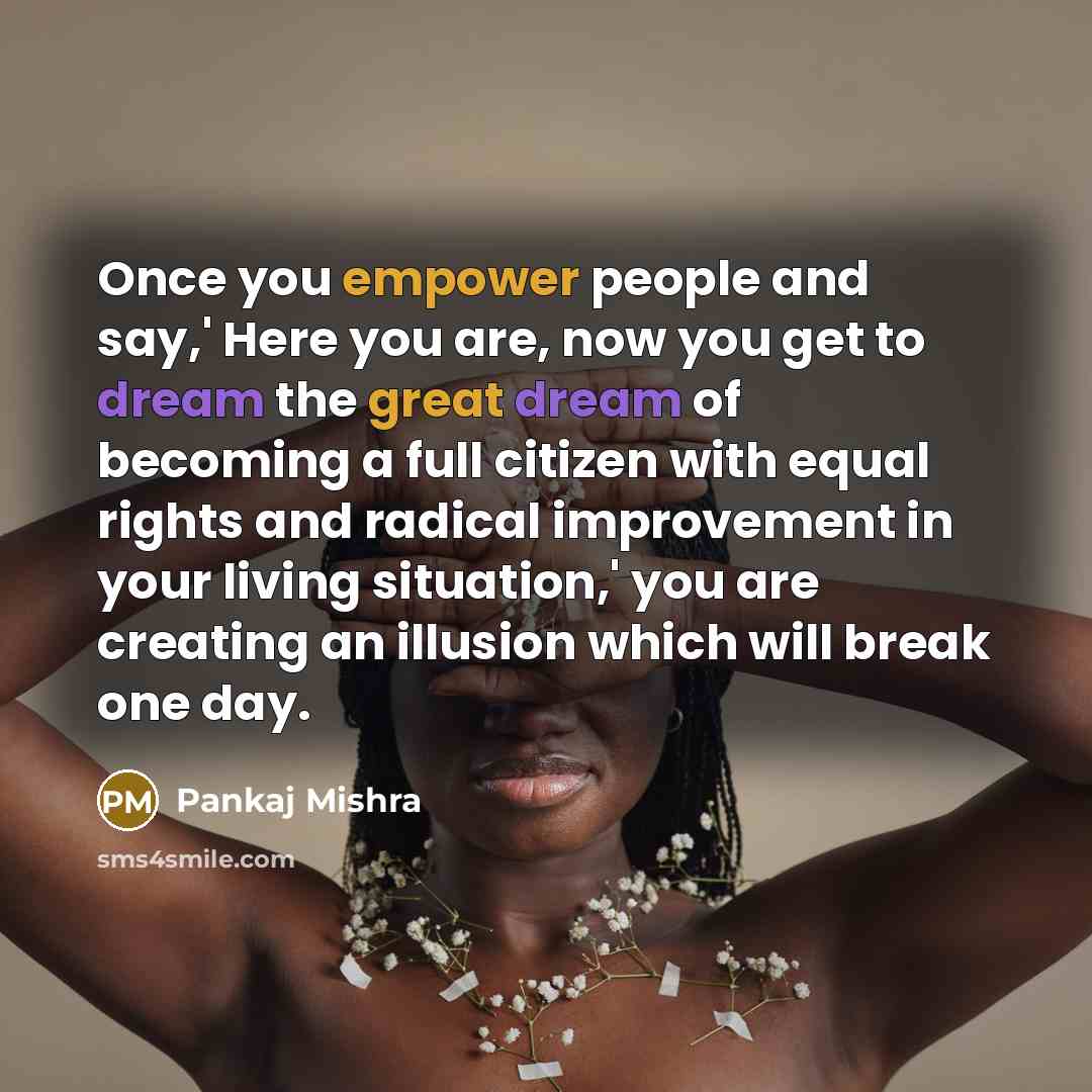 “Once you empower people and say,' Here you are, now…” quote by Pankaj Mishra