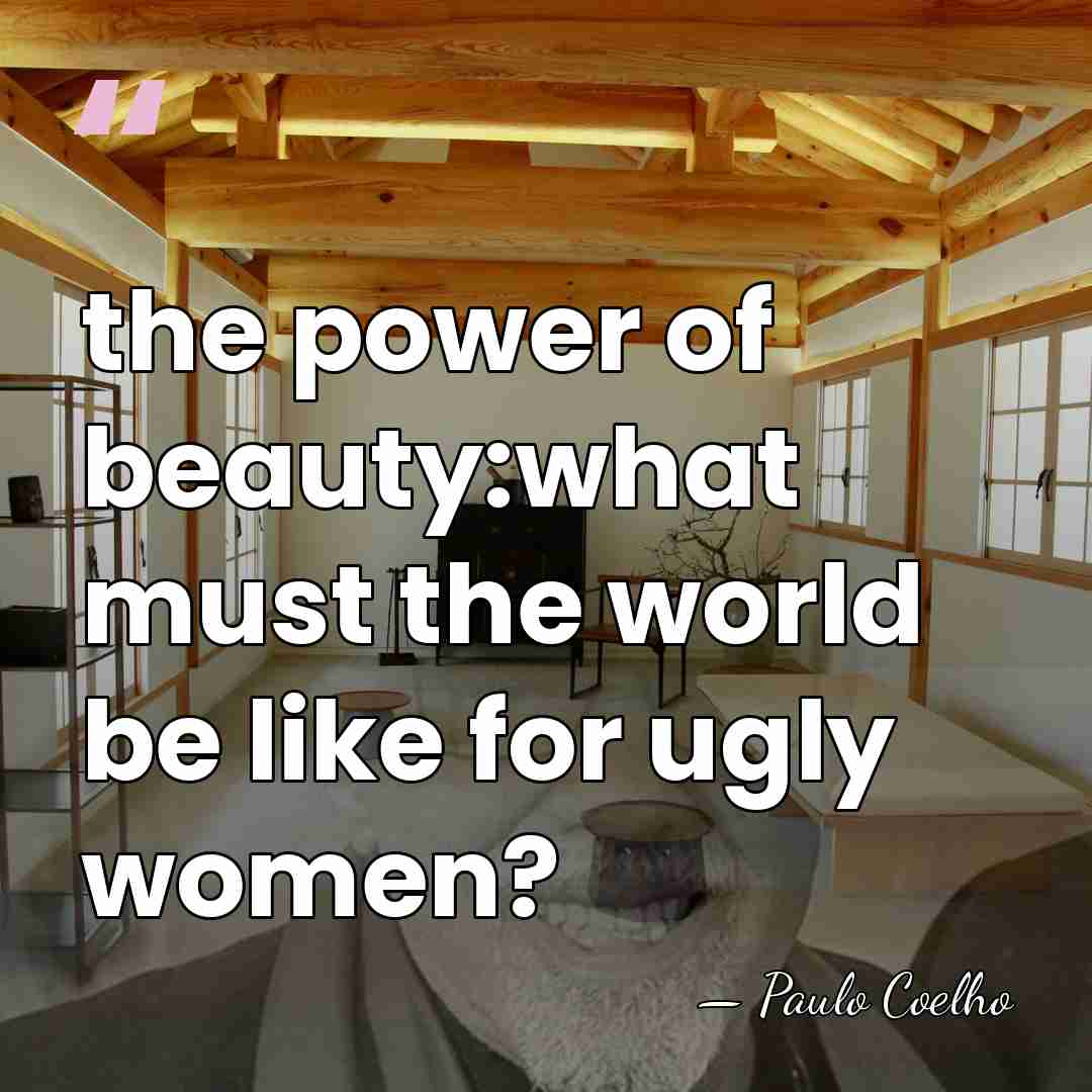 the power of beauty:what must the world be like for ugly women? - Paulo Coelho