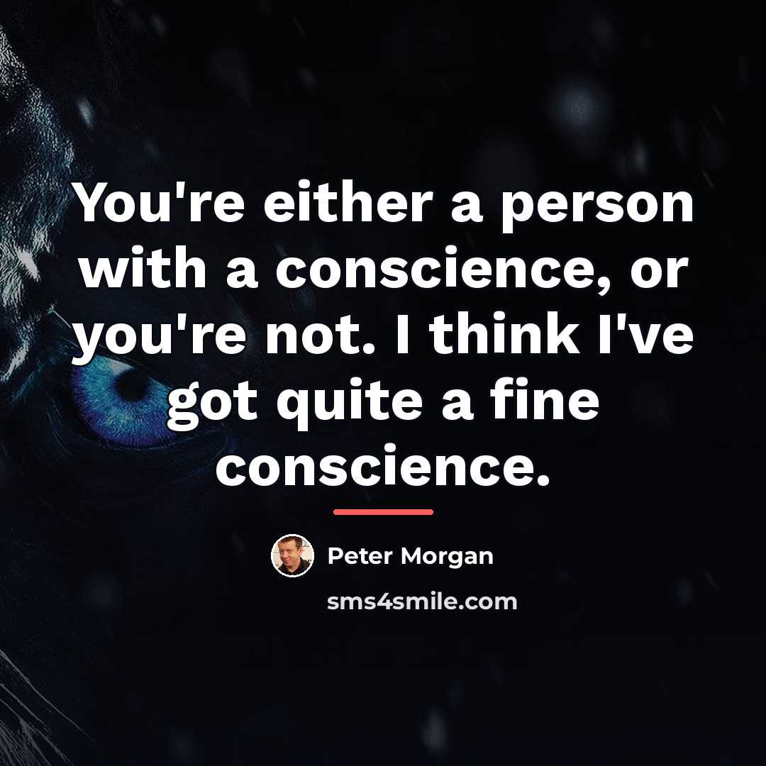 “You're either a person with a conscience, or you're not.…” quote by Peter Morgan