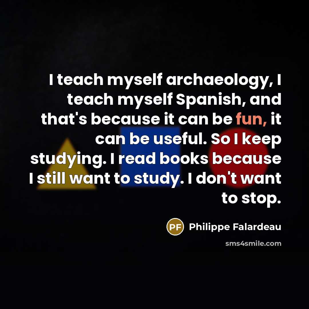 “I teach myself archaeology, I teach myself Spanish, and that's…” quote by Philippe Falardeau