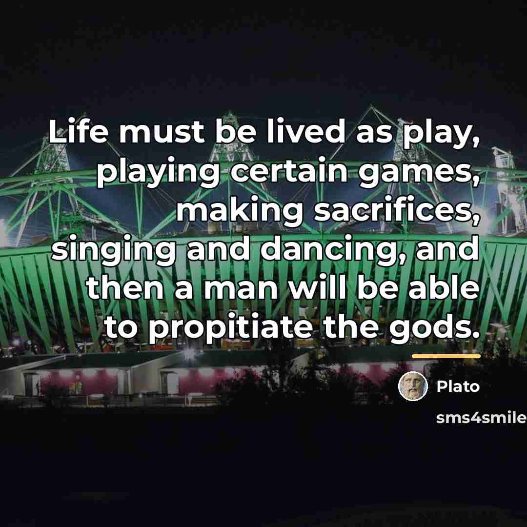 “Life must be lived as play, playing certain games, making…” quote by Plato