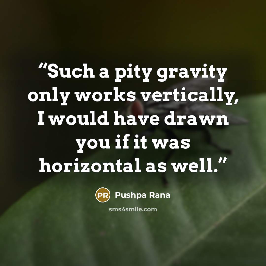 “Such a pity gravity only works vertically, I would have drawn you if it was horizontal as well.” quote by Pushpa Rana