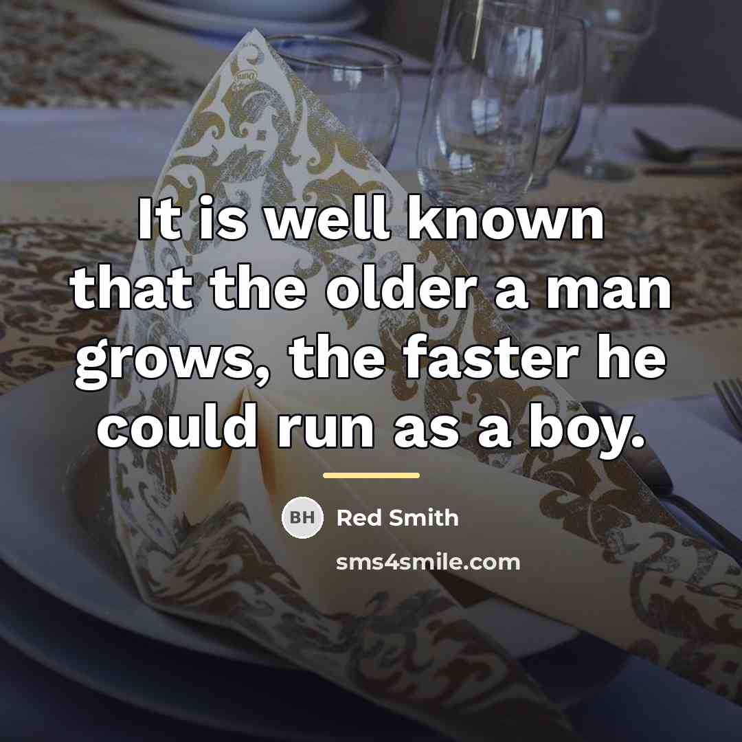 “It is well known that the older a man grows,…” quote by Red Smith