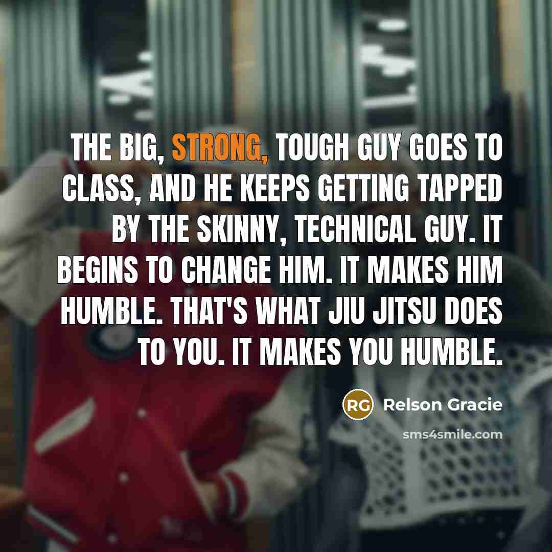 “The big, strong, tough guy goes to class, and he…” quote by Relson Gracie