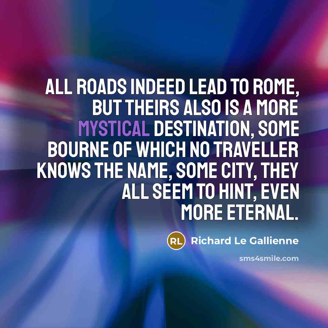 “All roads indeed lead to Rome, but theirs also is…” quote by Richard Le Gallienne