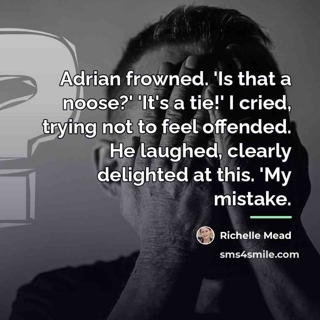 “Adrian frowned. 'Is that a noose?' 'It's a tie!' I…” quote by Richelle Mead