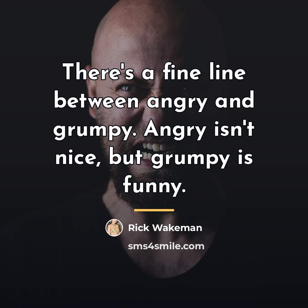 “There's a fine line between angry and grumpy. Angry isn't…” quote by Rick Wakeman