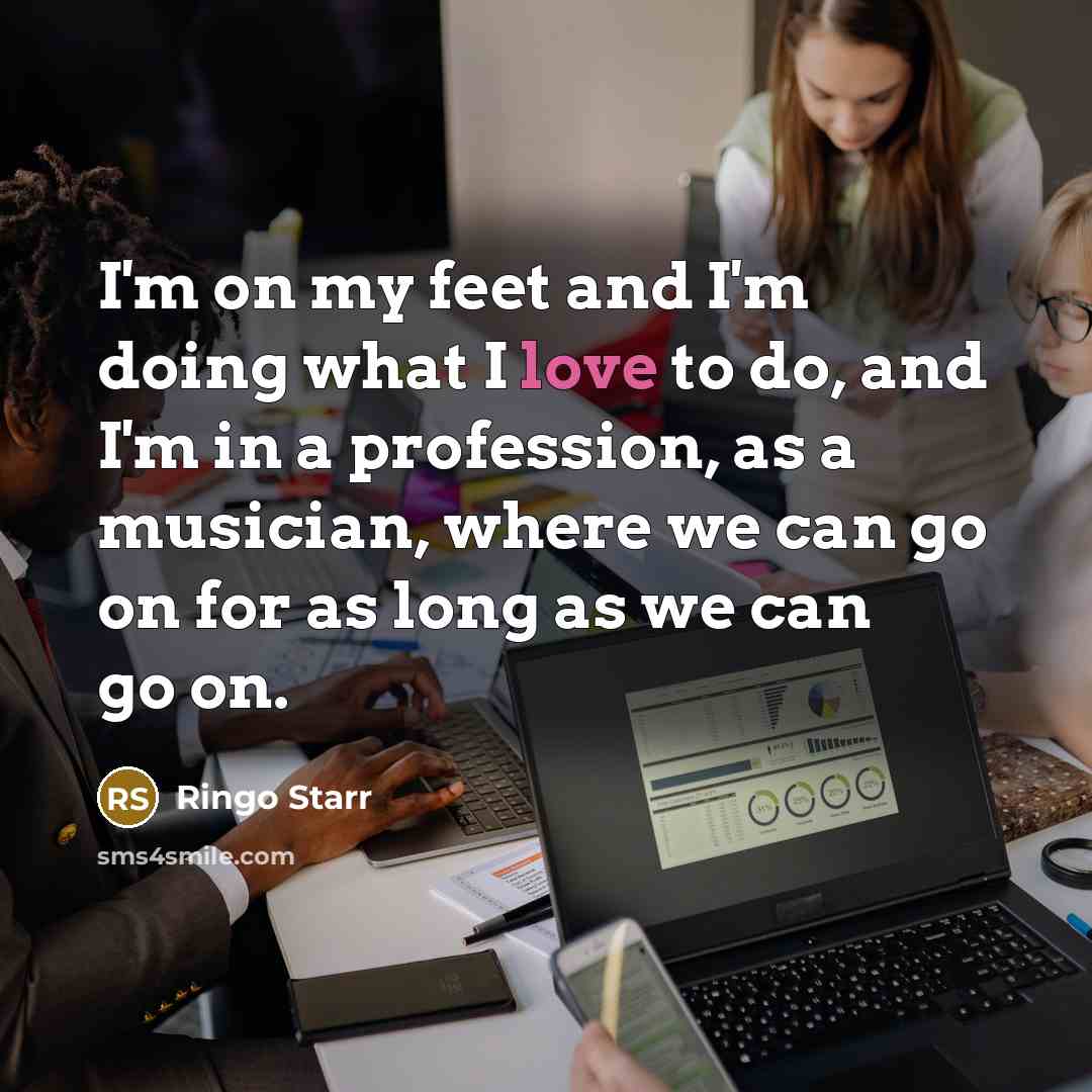 “I'm on my feet and I'm doing what I love…” quote by Ringo Starr