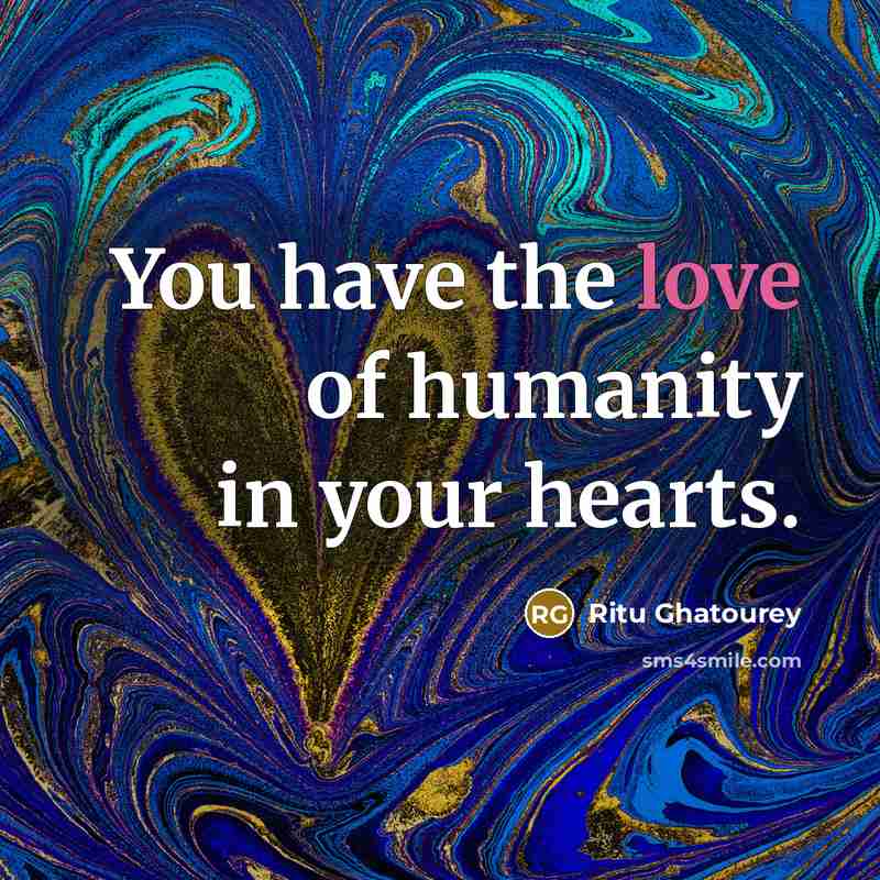 “You have the love of humanity in your hearts.” quote by Ritu Ghatourey