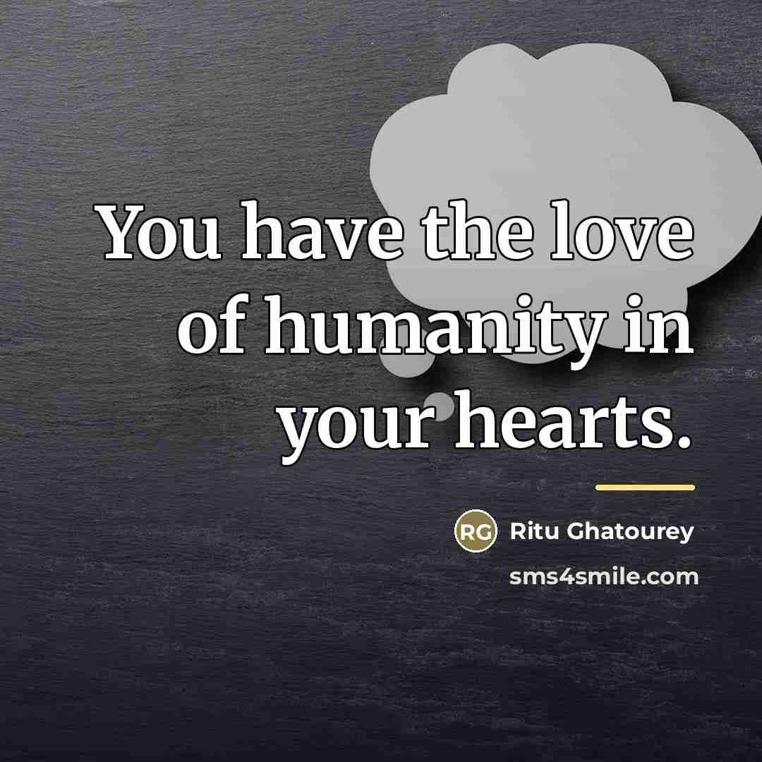 “You have the love of humanity in your hearts.…” quote by Ritu Ghatourey