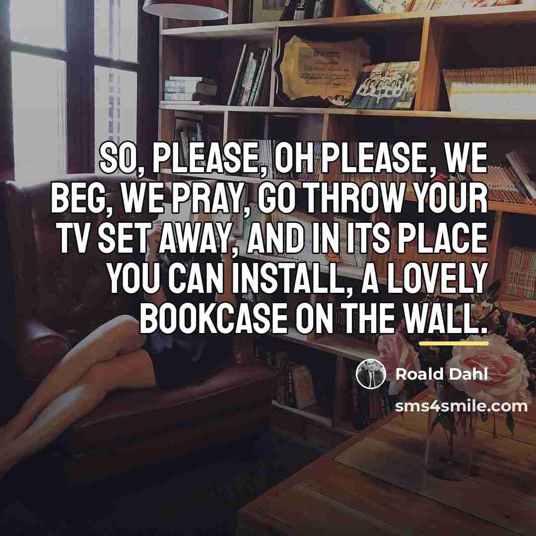 “So, please, oh please, we beg, we pray, go throw…” quote by Roald Dahl