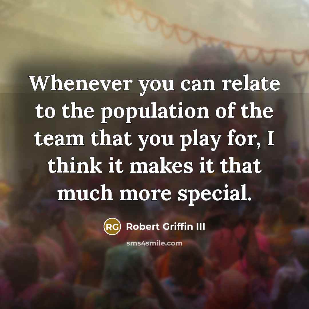 “Whenever you can relate to the population of the team…” quote by Robert Griffin III