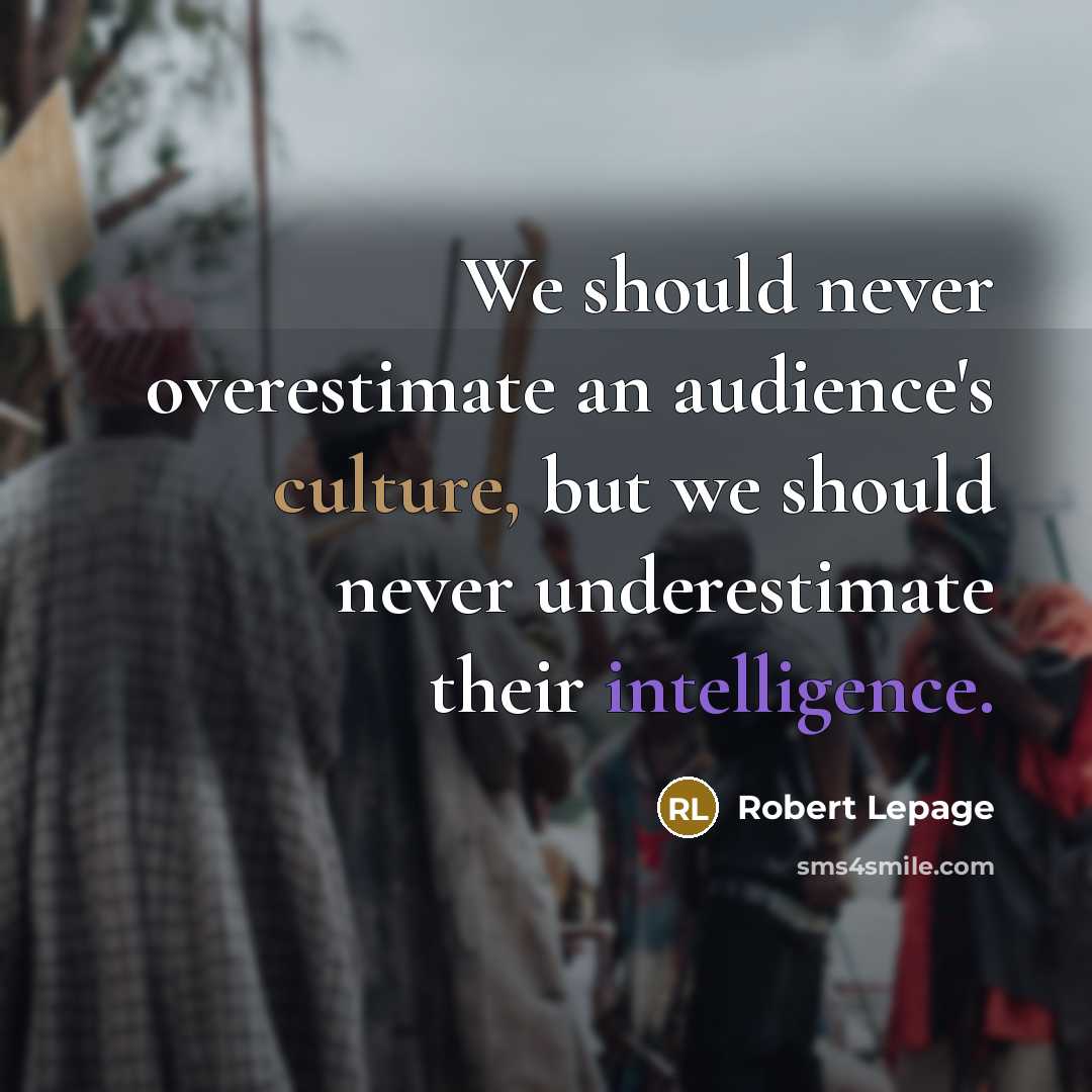 “We should never overestimate an audience's culture, but we should…” quote by Robert Lepage