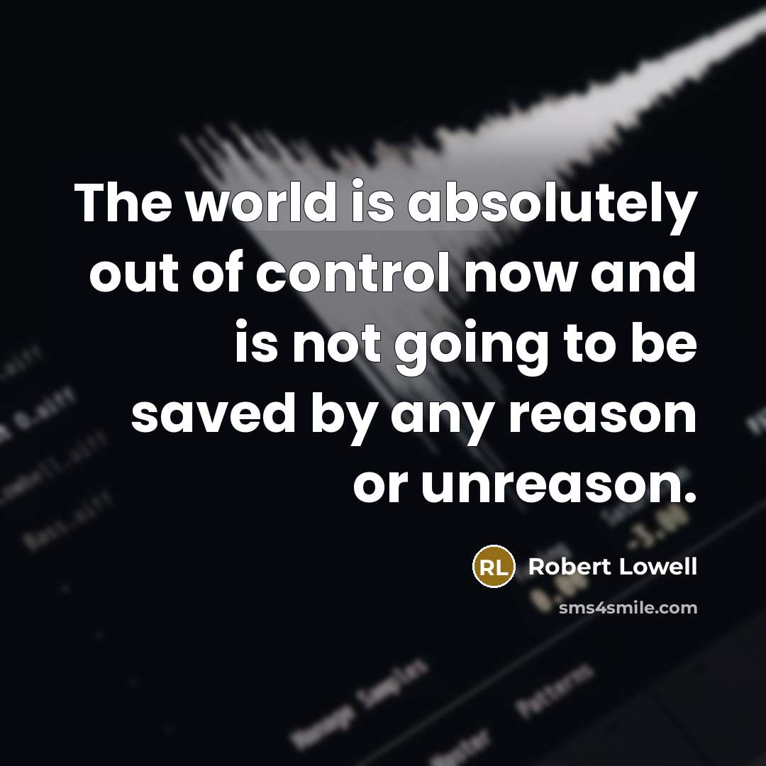 “The world is absolutely out of control now and is…” quote by Robert Lowell