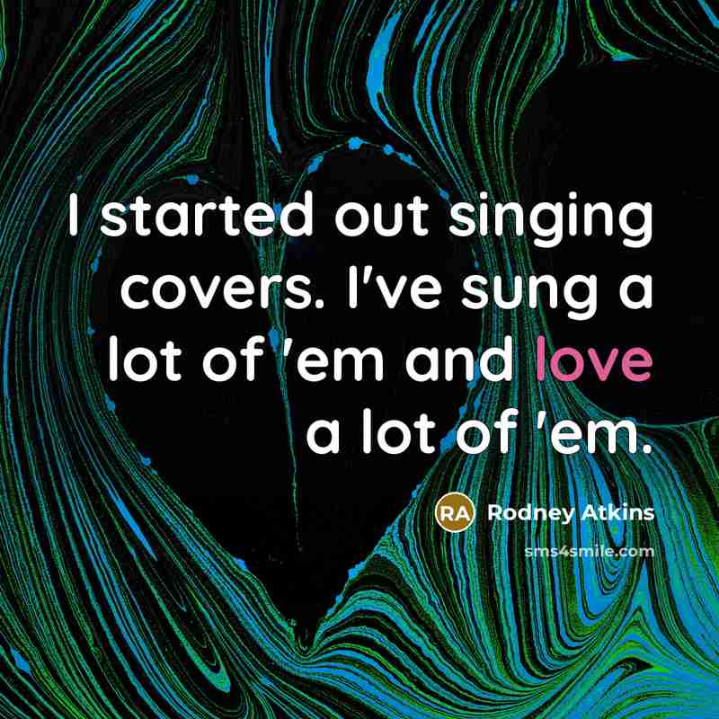 “I started out singing covers. I've sung a lot of…” quote by Rodney Atkins
