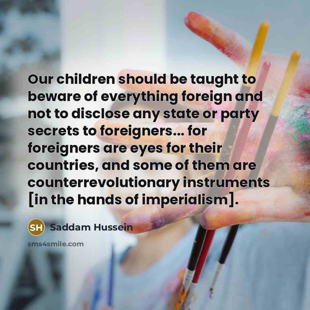 “Our children should be taught to beware of everything foreign…” quote by Saddam Hussein