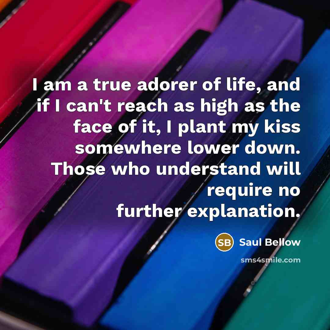 “I am a true adorer of life, and if I…” quote by Saul Bellow
