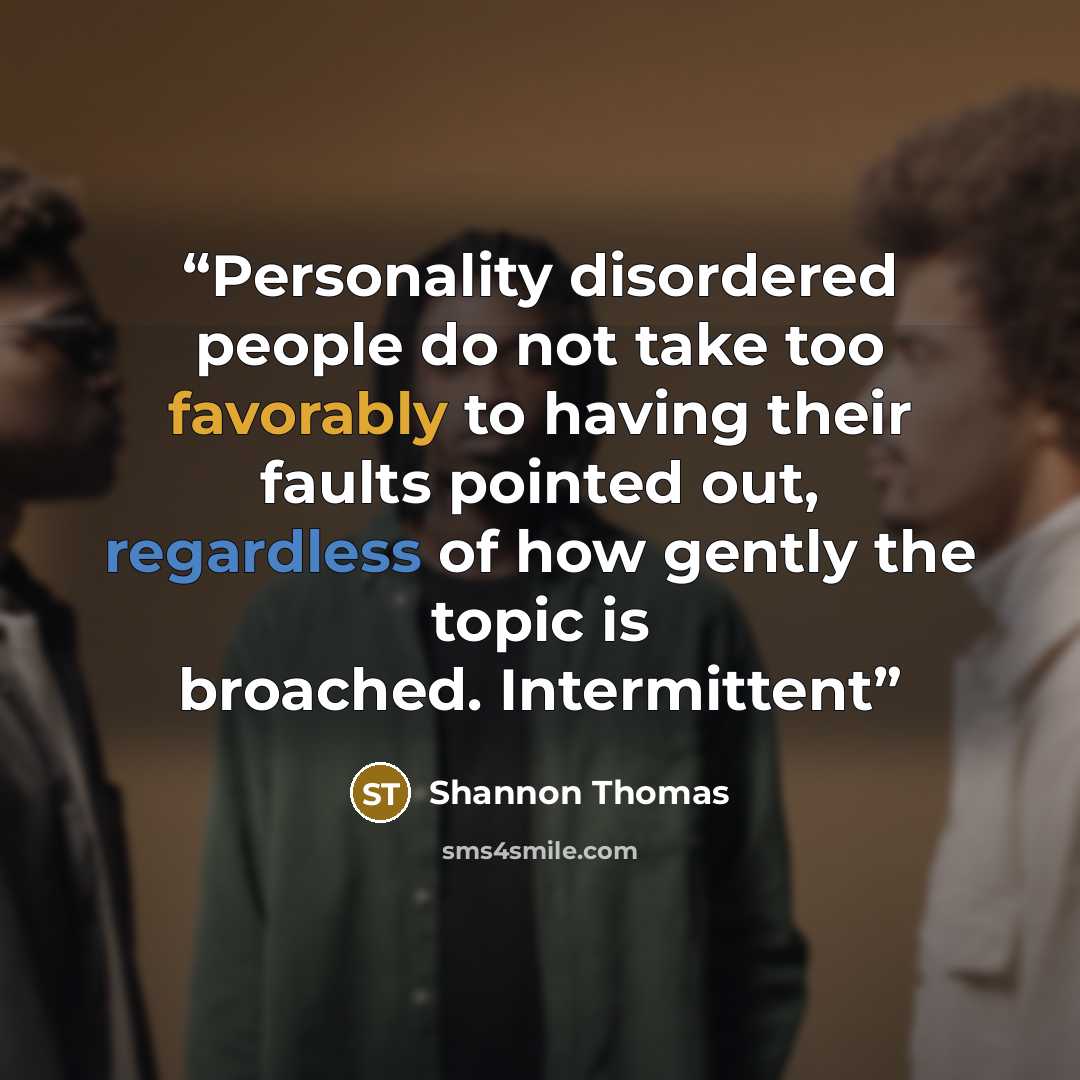 “Personality disordered people do not take too favorably to having their faults pointed out, regardless of how gently the topic is broached. Intermittent” quote by Shannon Thomas