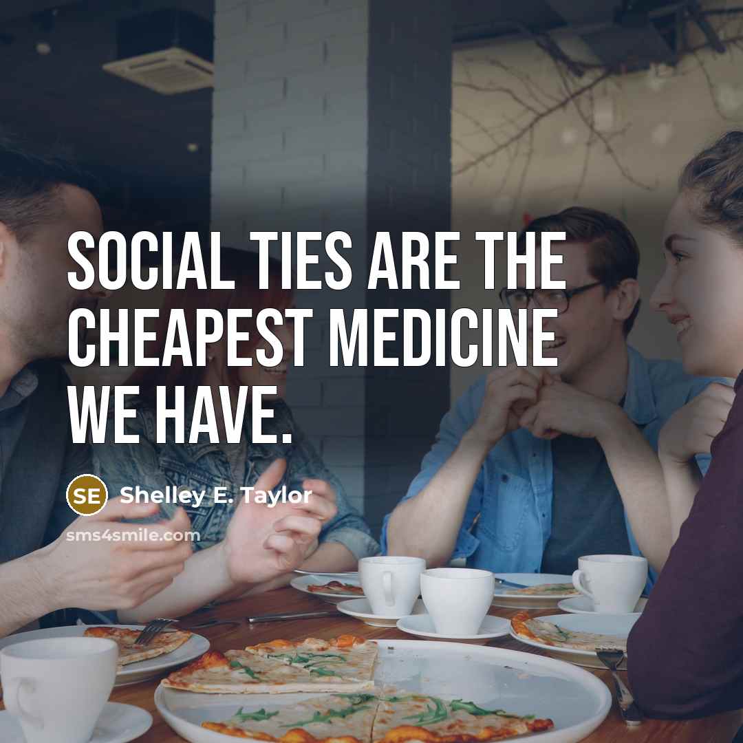 “Social ties are the cheapest medicine we have.…” quote by Shelley E. Taylor